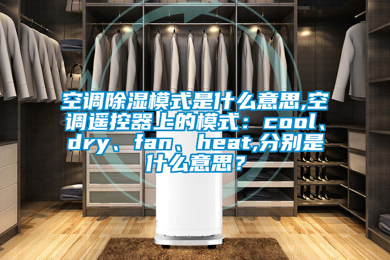 空調除濕模式是什么意思,空調遙控器上的模式：cool、dry、fan、heat,分別是什么意思？