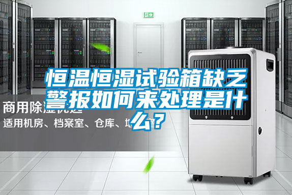 恒溫恒濕試驗箱缺乏警報如何來處理是什么？