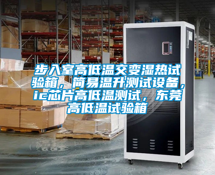 步入室高低溫交變濕熱試驗箱，簡易溫升測試設備，ic芯片高低溫測試，東莞高低溫試驗箱