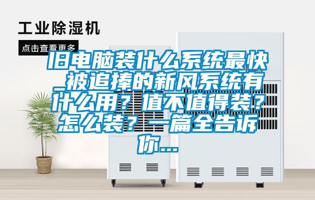 舊電腦裝什么系統最快_被追捧的新風系統有什么用？值不值得裝？怎么裝？一篇全告訴你...