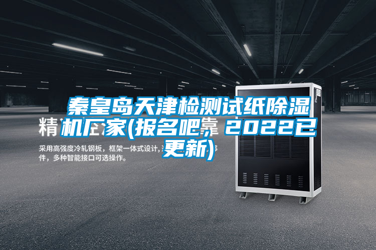 秦皇島天津檢測試紙除濕機廠家(報名吧，2022已更新)