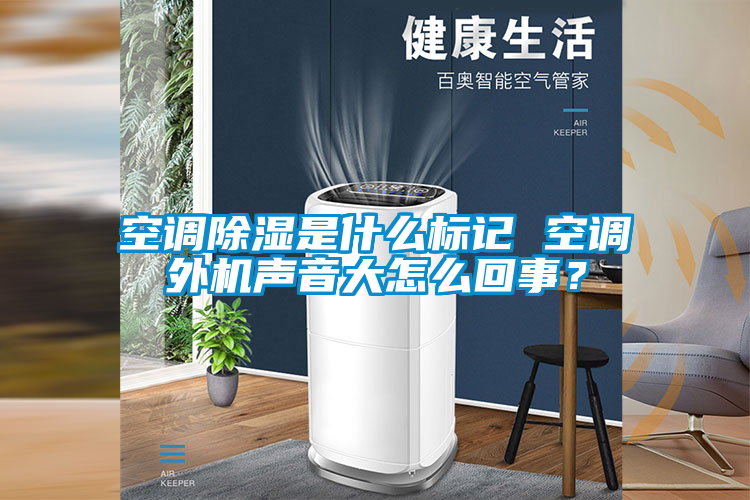 空調除濕是什么標記 空調外機聲音大怎么回事？