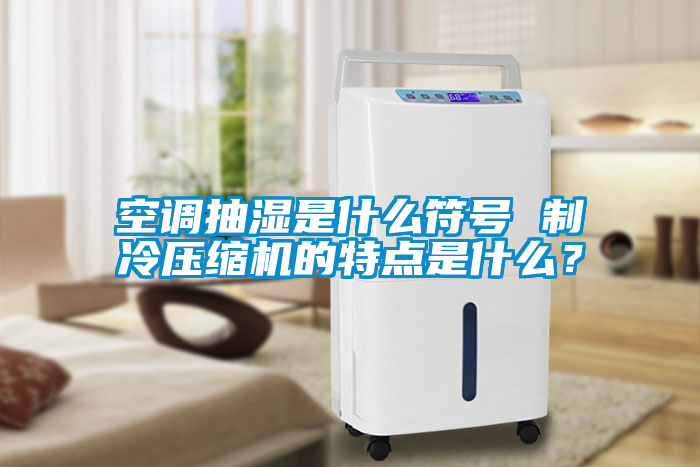 空調抽濕是什么符號 制冷壓縮機的特點是什么？