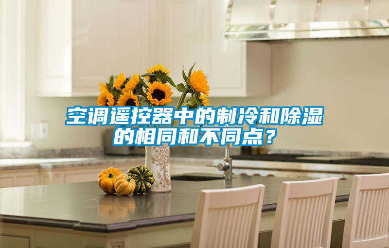 空調遙控器中的制冷和除濕的相同和不同點？