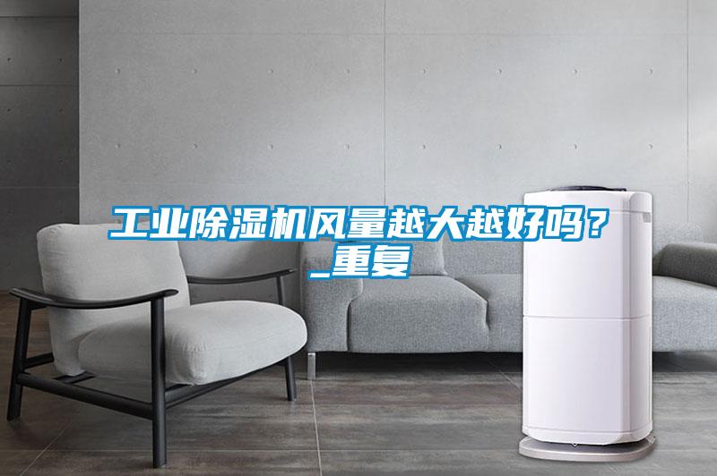 工業除濕機風量越大越好嗎？_重復
