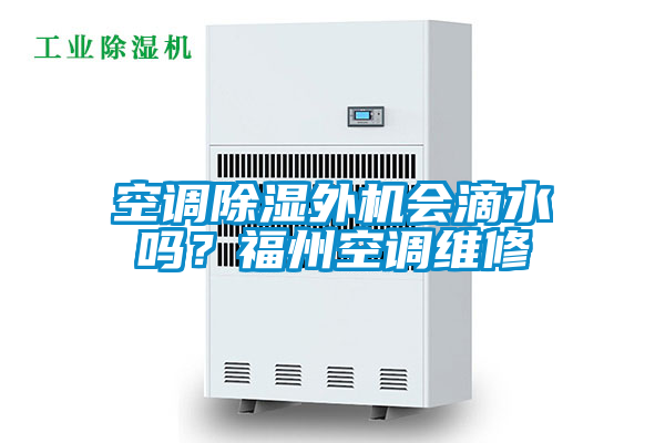 空調除濕外機會滴水嗎？福州空調維修