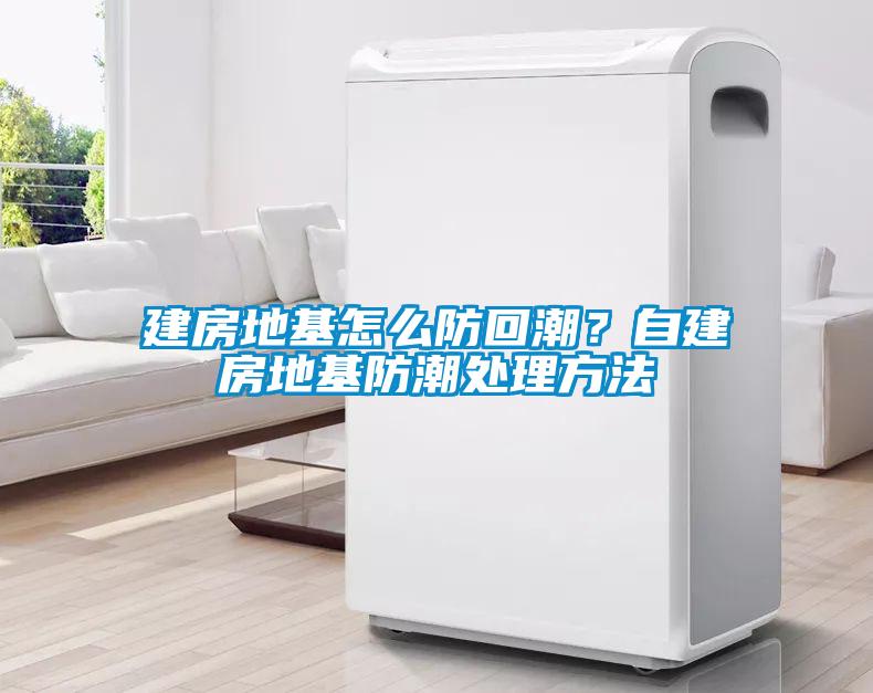 建房地基怎么防回潮？自建房地基防潮處理方法
