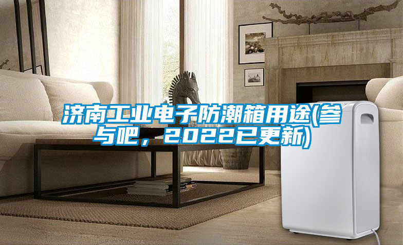 濟南工業電子防潮箱用途(參與吧，2022已更新)
