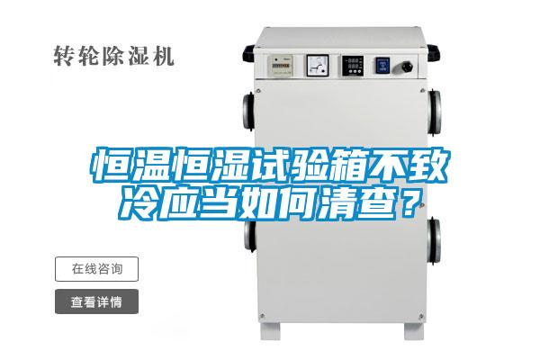 恒溫恒濕試驗箱不致冷應當如何清查？