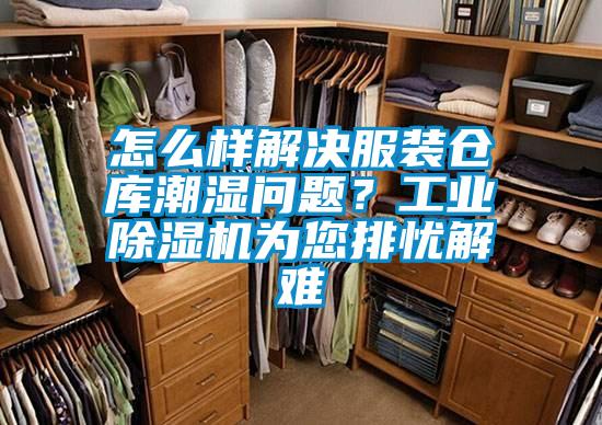 怎么樣解決服裝倉庫潮濕問題？工業除濕機為您排憂解難
