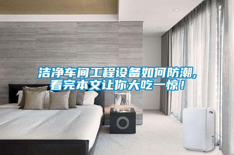 潔凈車間工程設備如何防潮,看完本文讓你大吃一驚！