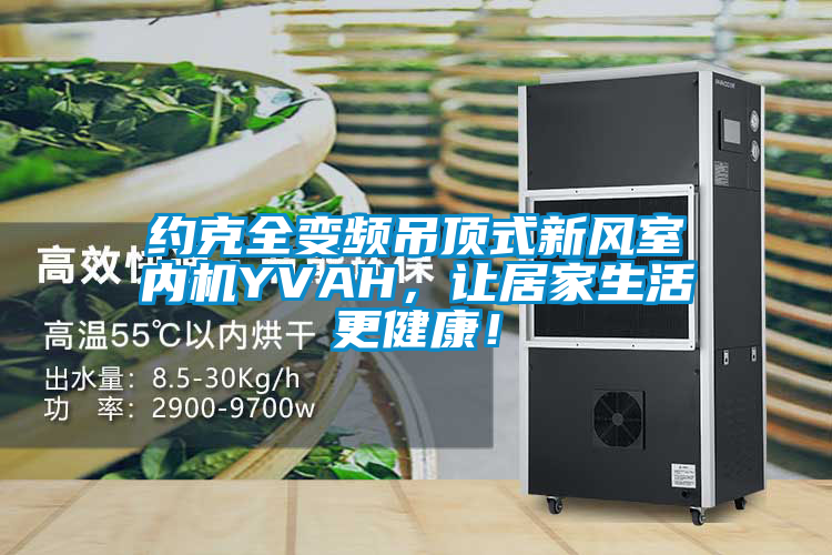 約克全變頻吊頂式新風室內機YVAH，讓居家生活更健康！