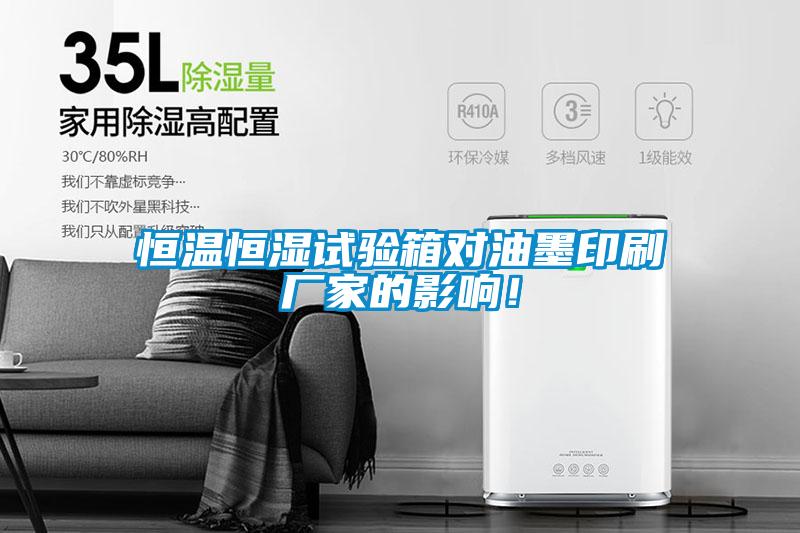恒溫恒濕試驗箱對油墨印刷廠家的影響！