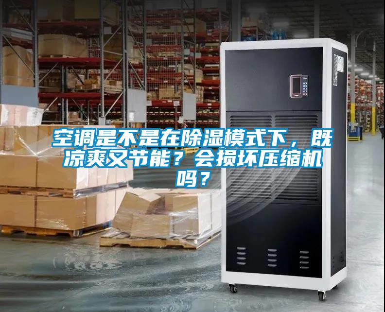 空調是不是在除濕模式下，既涼爽又節能？會損壞壓縮機嗎？