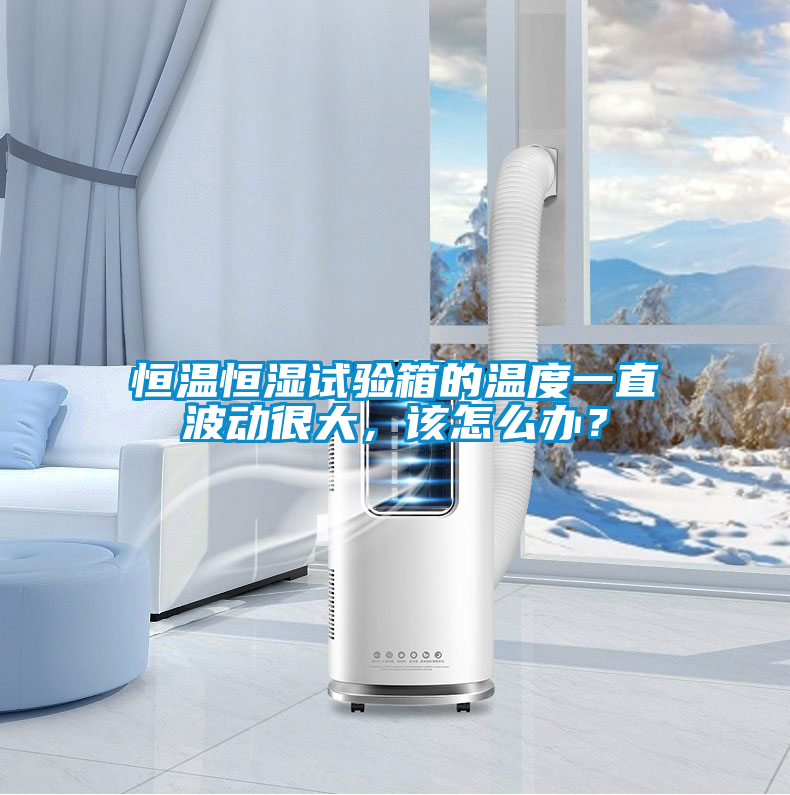 恒溫恒濕試驗箱的溫度一直波動很大，該怎么辦？
