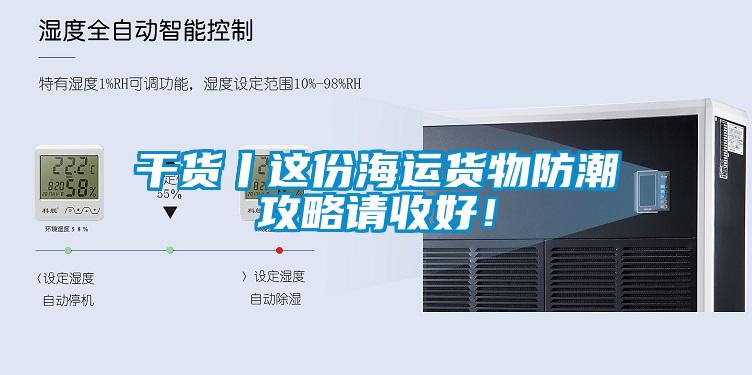 干貨丨這份海運貨物防潮攻略請收好！
