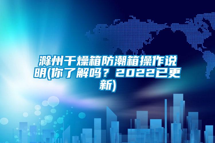 滁州干燥箱防潮箱操作說明(你了解嗎？2022已更新)