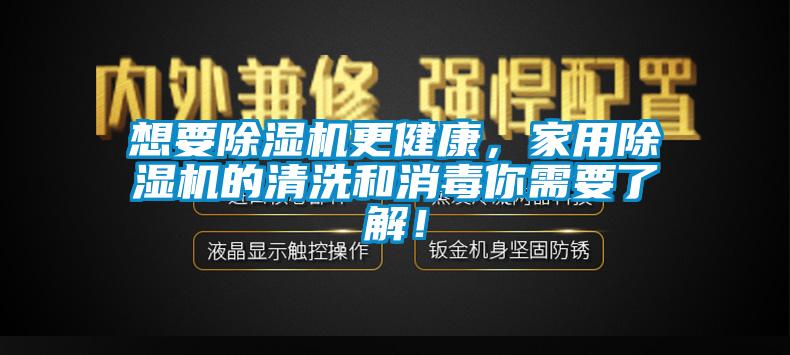 想要除濕機更健康，家用除濕機的清洗和消毒你需要了解！