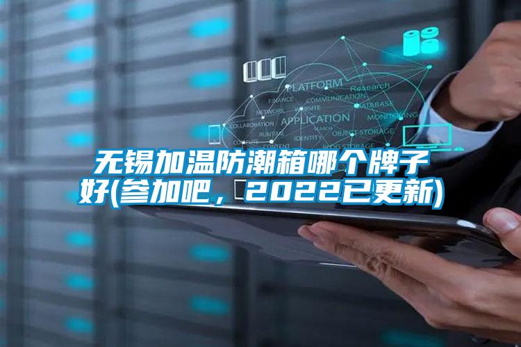 無錫加溫防潮箱哪個牌子好(參加吧，2022已更新)