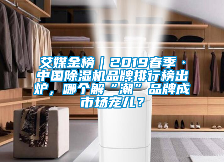 艾媒金榜｜2019春季·中國除濕機品牌排行榜出爐，哪個解“潮”品牌成市場寵兒？