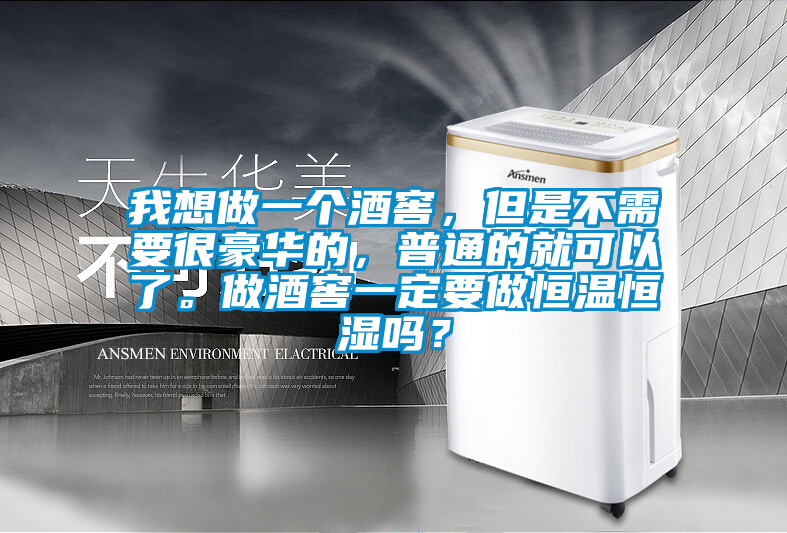 我想做一個酒窖，但是不需要很豪華的，普通的就可以了。做酒窖一定要做恒溫恒濕嗎？