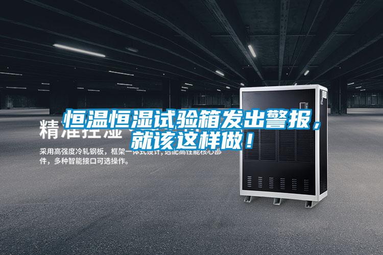 恒溫恒濕試驗箱發出警報，就該這樣做！