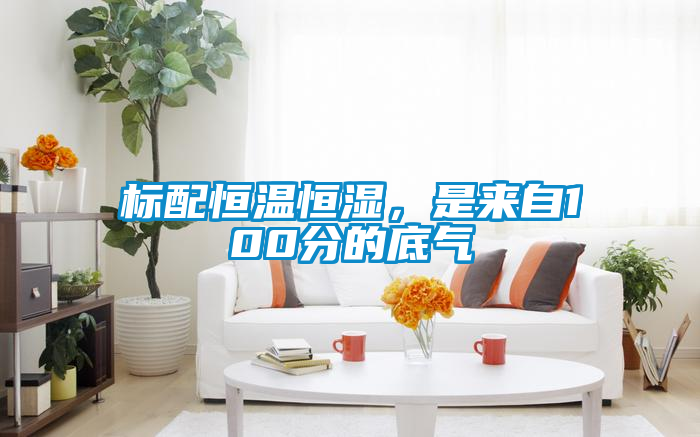 標配恒溫恒濕，是來自100分的底氣