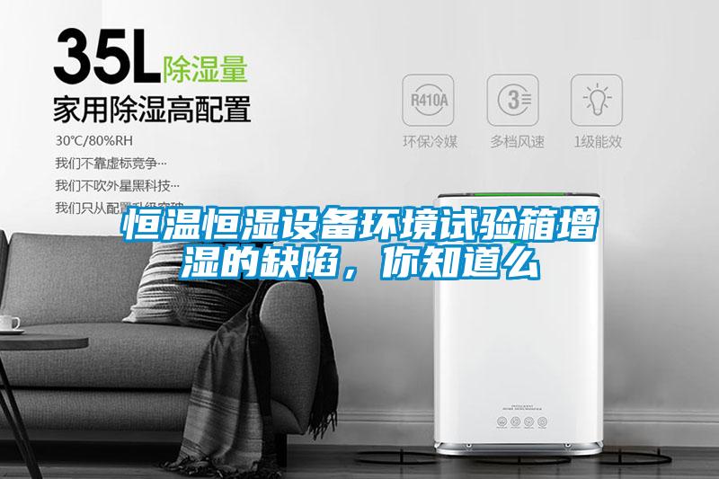 恒溫恒濕設備環境試驗箱增濕的缺陷，你知道么