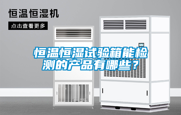 恒溫恒濕試驗箱能檢測的產品有哪些？