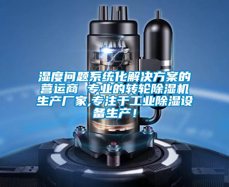 濕度問題系統化解決方案的營運商 專業的轉輪除濕機生產廠家,專注于工業除濕設備生產！