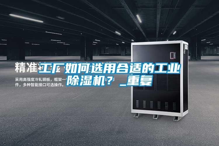 工廠如何選用合適的工業除濕機？_重復