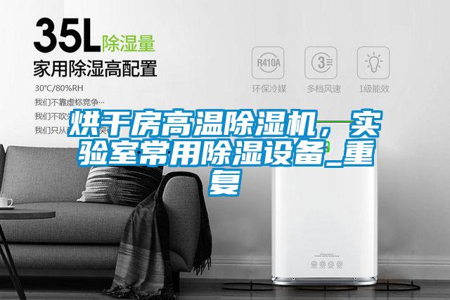 烘干房高溫除濕機，實驗室常用除濕設備_重復