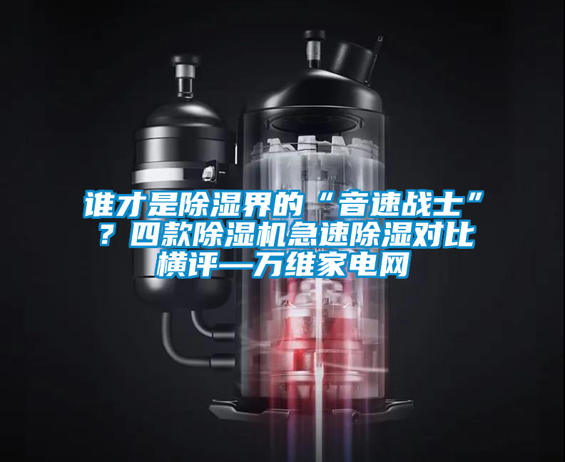 誰才是除濕界的“音速戰士”？四款除濕機急速除濕對比橫評—萬維家電網