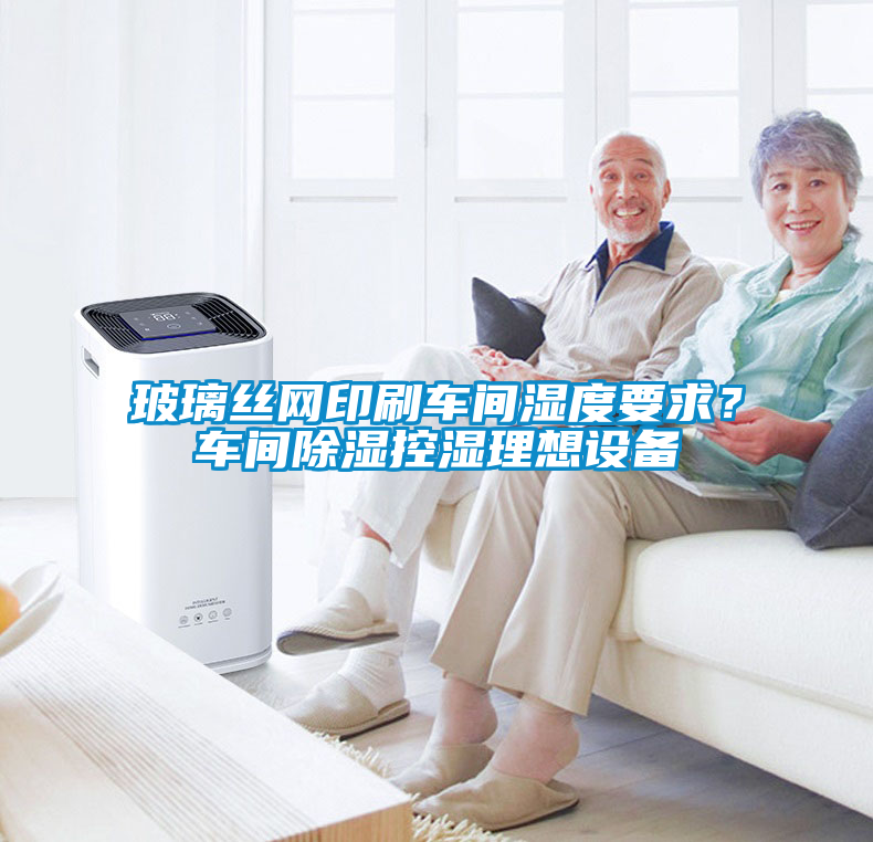 玻璃絲網印刷車間濕度要求？車間除濕控濕理想設備