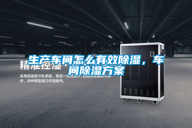 生產車間怎么有效除濕，車間除濕方案