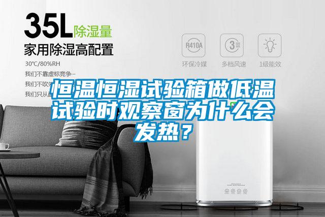 恒溫恒濕試驗箱做低溫試驗時觀察窗為什么會發熱？