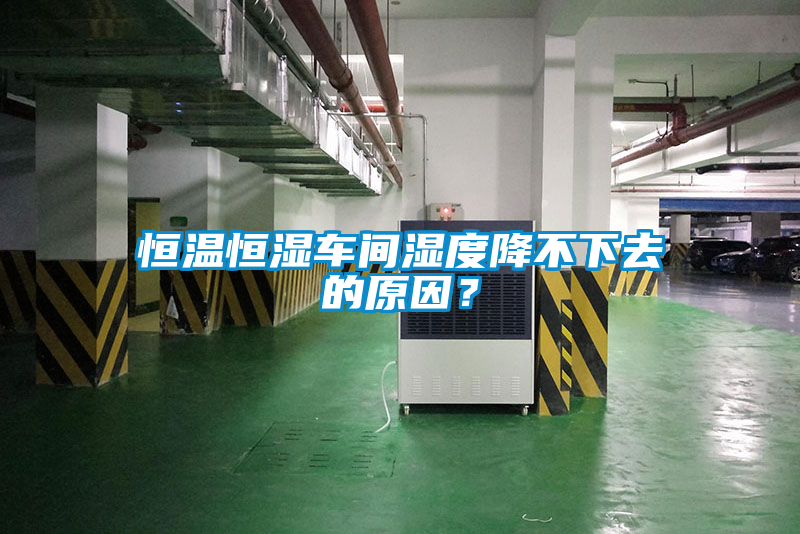 恒溫恒濕車間濕度降不下去的原因？