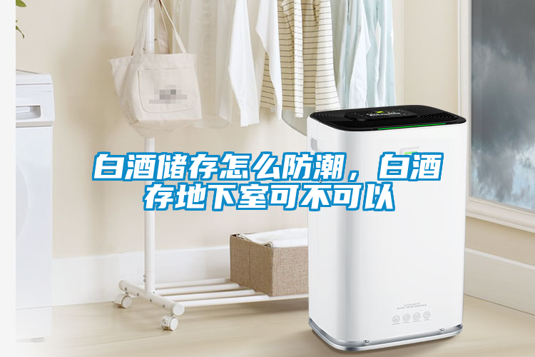 白酒儲存怎么防潮，白酒存地下室可不可以