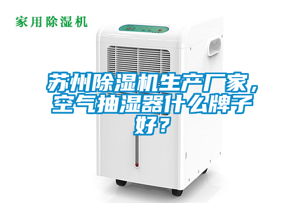 蘇州除濕機生產廠家，空氣抽濕器什么牌子好？