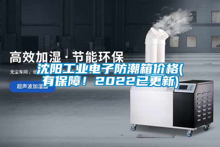 沈陽工業電子防潮箱價格(有保障！2022已更新)