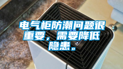電氣柜防潮問題很重要，需要降低隱患。