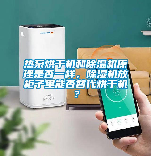 熱泵烘干機和除濕機原理是否一樣，除濕機放柜子里能否替代烘干機？