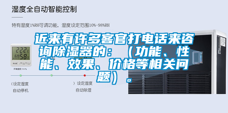 近來有許多客官打電話來咨詢除濕器的：（功能、性能、效果、價格等相關問題）。