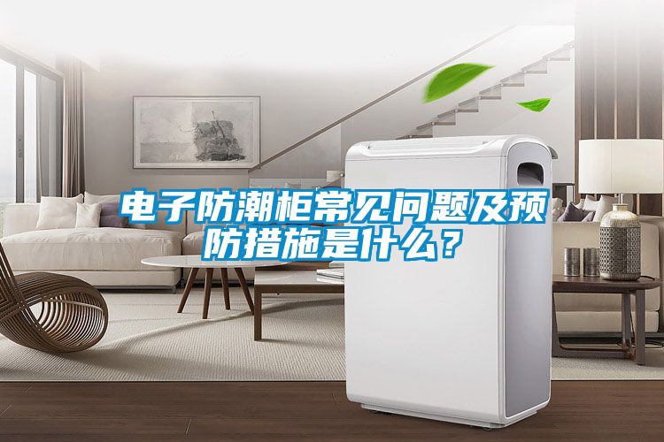 電子防潮柜常見問題及預防措施是什么？