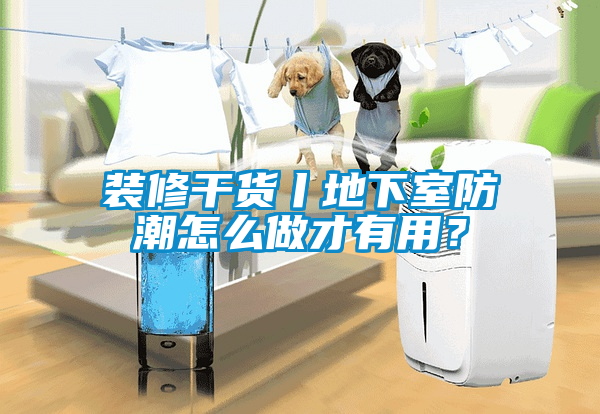 裝修干貨丨地下室防潮怎么做才有用？