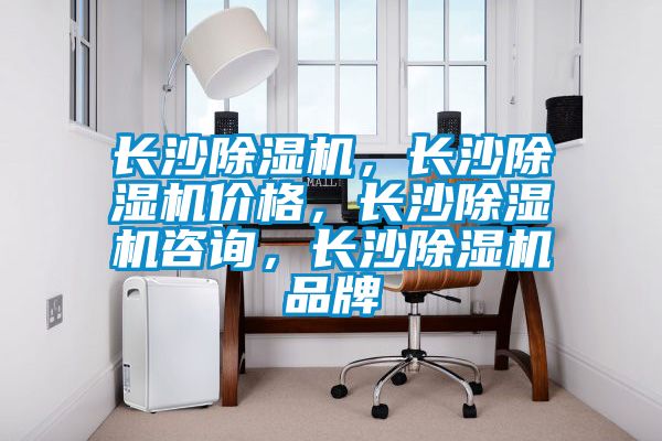 長沙除濕機，長沙除濕機價格，長沙除濕機咨詢，長沙除濕機品牌