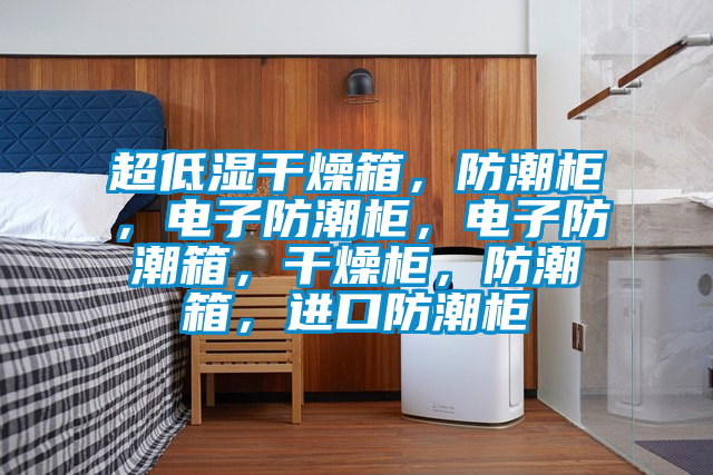 超低濕干燥箱，防潮柜，電子防潮柜，電子防潮箱，干燥柜，防潮箱，進口防潮柜