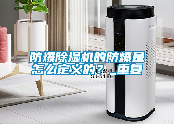 防爆除濕機的防爆是怎么定義的？_重復