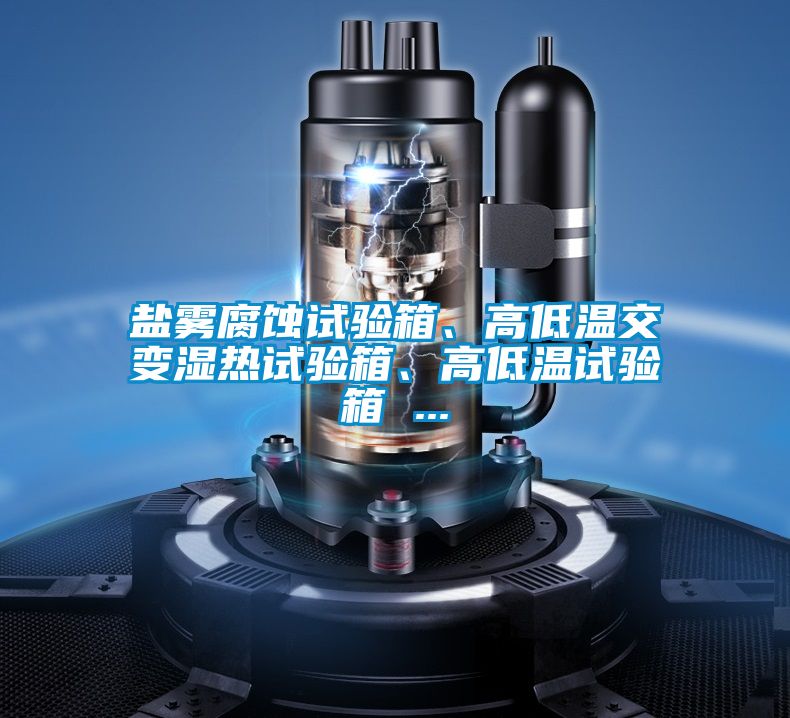 鹽霧腐蝕試驗箱、高低溫交變濕熱試驗箱、高低溫試驗箱 ...