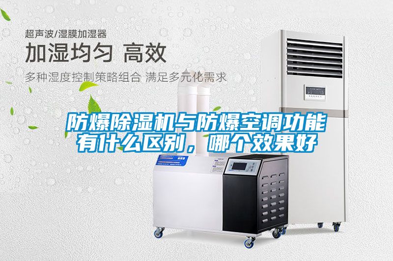 防爆除濕機與防爆空調功能有什么區別，哪個效果好